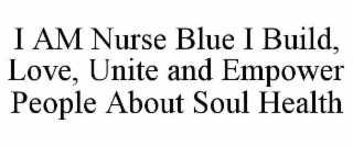 I AM NURSE BLUE I BUILD, LOVE, UNITE AND EMPOWER PEOPLE ABOUT SOUL HEALTH