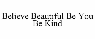 BELIEVE BEAUTIFUL BE YOU BE KIND
