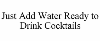 JUST ADD WATER READY TO DRINK COCKTAILS