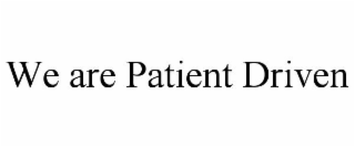 WE ARE PATIENT DRIVEN