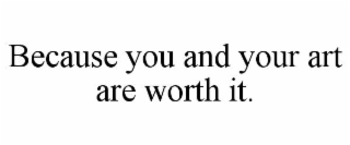 BECAUSE YOU AND YOUR ART ARE WORTH IT.