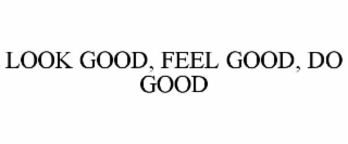 LOOK GOOD, FEEL GOOD, DO GOOD