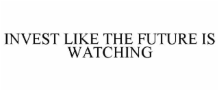 INVEST LIKE THE FUTURE IS WATCHING