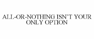 ALL-OR-NOTHING ISN’T YOUR ONLY OPTION