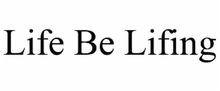 LIFE BE LIFING