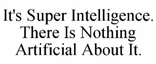 IT'S SUPER INTELLIGENCE. THERE IS NOTHING ARTIFICIAL ABOUT IT.