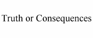 TRUTH OR CONSEQUENCES