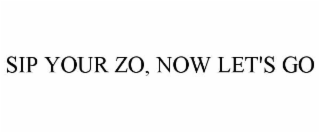 SIP YOUR ZO, NOW LET'S GO