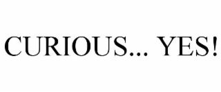 CURIOUS... YES!