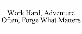 WORK HARD, ADVENTURE OFTEN, FORGE WHAT MATTERS