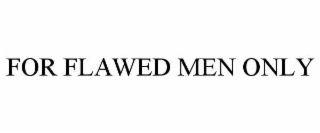 FOR FLAWED MEN ONLY