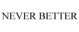 NEVER BETTER