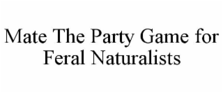 MATE THE PARTY GAME FOR FERAL NATURALISTS