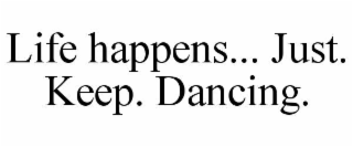 LIFE HAPPENS... JUST. KEEP. DANCING.