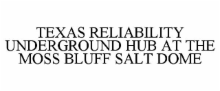 TEXAS RELIABILITY UNDERGROUND HUB AT THE MOSS BLUFF SALT DOME