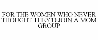 FOR THE WOMEN WHO NEVER THOUGHT THEY'D JOIN A MOM GROUP