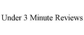 UNDER 3 MINUTE REVIEWS