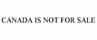 CANADA IS NOT FOR SALE