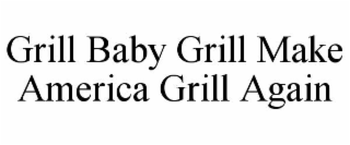 GRILL BABY GRILL MAKE AMERICA GRILL AGAIN