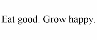 EAT GOOD. GROW HAPPY.