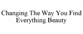 CHANGING THE WAY YOU FIND EVERYTHING BEAUTY