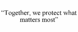 “TOGETHER, WE PROTECT WHAT MATTERS MOST”