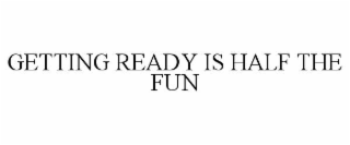 GETTING READY IS HALF THE FUN