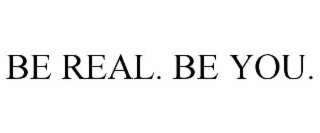BE REAL. BE YOU.