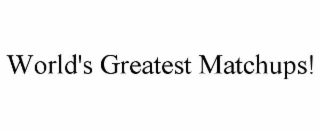 WORLD'S GREATEST MATCHUPS!