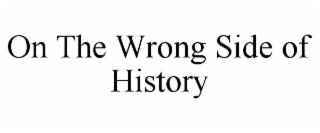 ON THE WRONG SIDE OF HISTORY