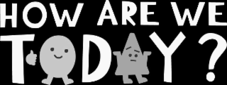 HOW ARE WE TODAY?