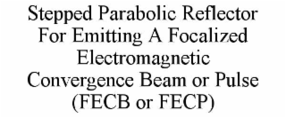 STEPPED PARABOLIC REFLECTOR FOR EMITTING A FOCALIZED ELECTROMAGNETIC CONVERGENCE BEAM OR PULSE (FECB OR FECP)