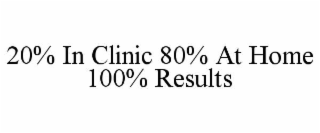 20% IN CLINIC 80% AT HOME 100% RESULTS
