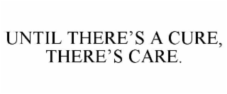 UNTIL THERE’S A CURE, THERE’S CARE.