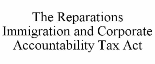 THE REPARATIONS IMMIGRATION AND CORPORATE ACCOUNTABILITY TAX ACT