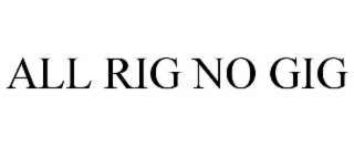 ALL RIG NO GIG