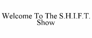 WELCOME TO THE S.H.I.F.T. SHOW