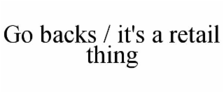 GO BACKS / IT'S A RETAIL THING