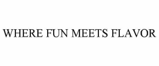 WHERE FUN MEETS FLAVOR