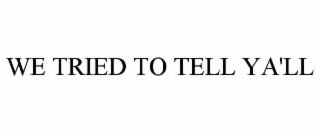WE TRIED TO TELL YA'LL