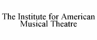 THE INSTITUTE FOR AMERICAN MUSICAL THEATRE