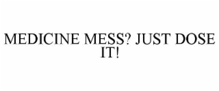 MEDICINE MESS? JUST DOSE IT!