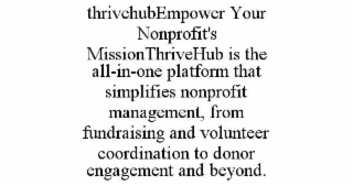 THRIVEHUBEMPOWER YOUR NONPROFIT'S MISSIONTHRIVEHUB IS THE ALL-IN-ONE PLATFORM THAT SIMPLIFIES NONPROFIT MANAGEMENT, FROM FUNDRAISING AND VOLUNTEER COORDINATION TO DONOR ENGAGEMENT AND BEYOND.