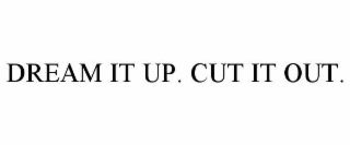 DREAM IT UP. CUT IT OUT.