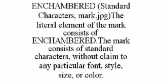 ENCHAMBERED (STANDARD CHARACTERS, MARK.JPG)THE LITERAL ELEMENT OF THE MARK CONSISTS OF ENCHAMBERED.THE MARK CONSISTS OF STANDARD CHARACTERS, WITHOUT CLAIM TO ANY PARTICULAR FONT, STYLE, SIZE, OR COLOR