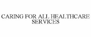 CARING FOR ALL HEALTHCARE SERVICES