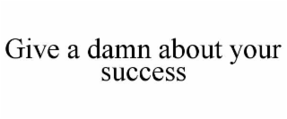 GIVE A DAMN ABOUT YOUR SUCCESS