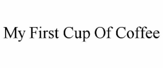 MY FIRST CUP OF COFFEE