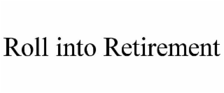 ROLL INTO RETIREMENT