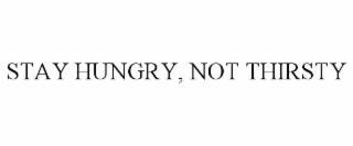STAY HUNGRY, NOT THIRSTY